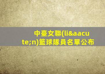 中臺女聯(lián)籃球隊員名單公布