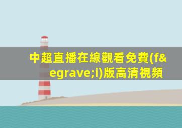 中超直播在線觀看免費(fèi)版高清視頻