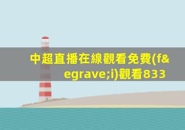 中超直播在線觀看免費(fèi)觀看833