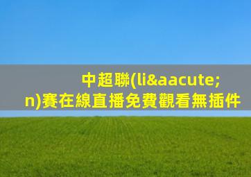 中超聯(lián)賽在線直播免費觀看無插件