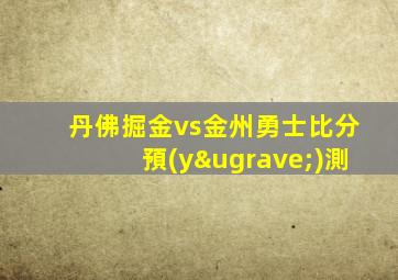 丹佛掘金vs金州勇士比分預(yù)測
