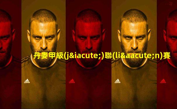 丹麥甲級(jí)聯(lián)賽賽程ds
