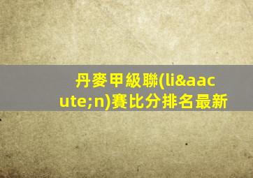 丹麥甲級聯(lián)賽比分排名最新