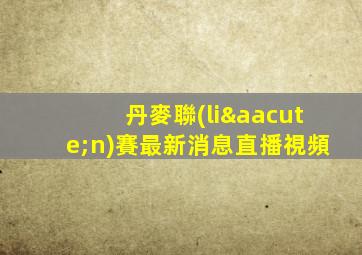 丹麥聯(lián)賽最新消息直播視頻