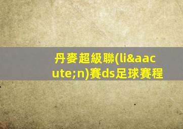 丹麥超級聯(lián)賽ds足球賽程
