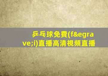 乒乓球免費(fèi)直播高清視頻直播