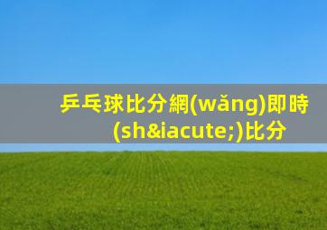 乒乓球比分網(wǎng)即時(shí)比分