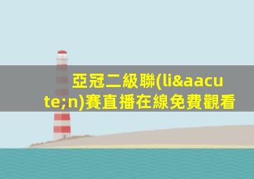 亞冠二級聯(lián)賽直播在線免費觀看