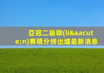 亞冠二級聯(lián)賽積分榜出爐最新消息
