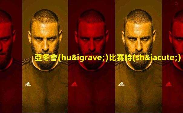 亞冬會(huì)比賽時(shí)間安排