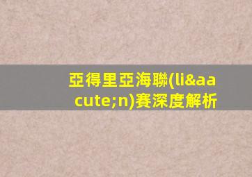 亞得里亞海聯(lián)賽深度解析