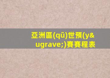 亞洲區(qū)世預(yù)賽賽程表