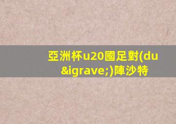 亞洲杯u20國足對(duì)陣沙特