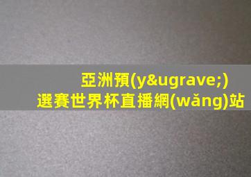 亞洲預(yù)選賽世界杯直播網(wǎng)站