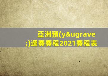 亞洲預(yù)選賽賽程2021賽程表
