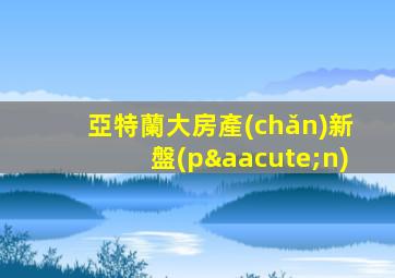 亞特蘭大房產(chǎn)新盤(pán)