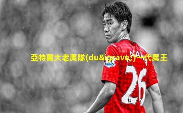 亞特蘭大老鷹隊(duì)一代鷹王