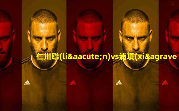仁川聯(lián)vs浦項(xiàng)制鐵直播比賽