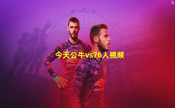 今天公牛vs76人視頻