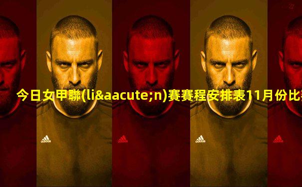 今日女甲聯(lián)賽賽程安排表11月份比賽
