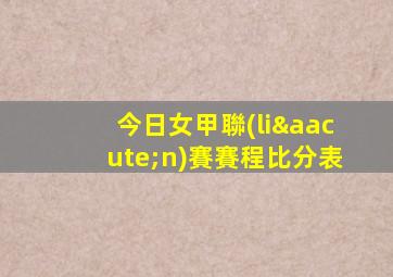 今日女甲聯(lián)賽賽程比分表