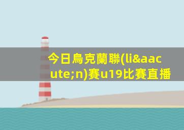 今日烏克蘭聯(lián)賽u19比賽直播