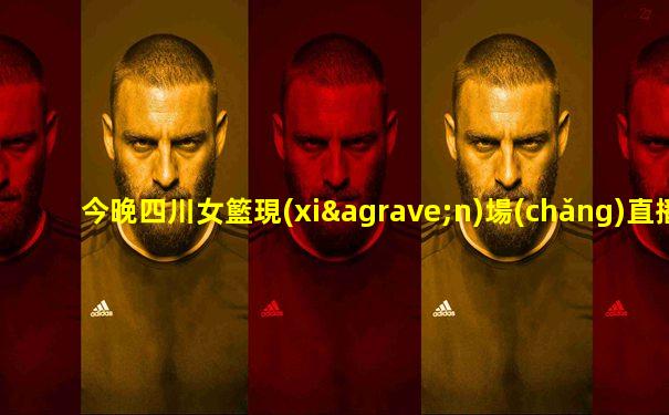 今晚四川女籃現(xiàn)場(chǎng)直播視頻
