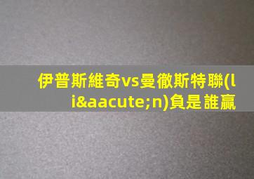伊普斯維奇vs曼徹斯特聯(lián)負是誰贏