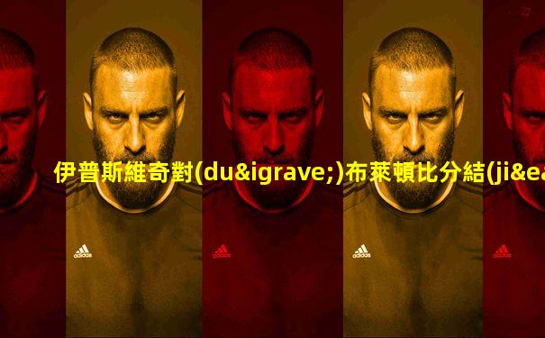 伊普斯維奇對(duì)布萊頓比分結(jié)果