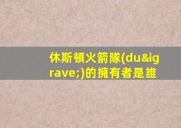 休斯頓火箭隊(duì)的擁有者是誰