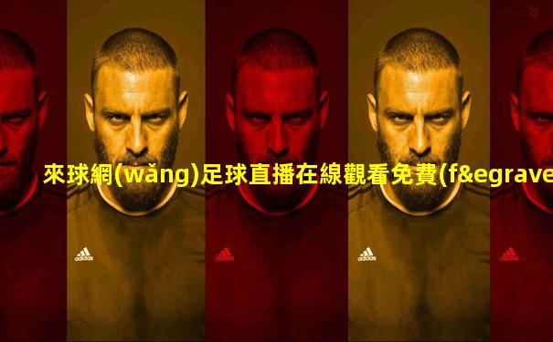 來球網(wǎng)足球直播在線觀看免費(fèi)