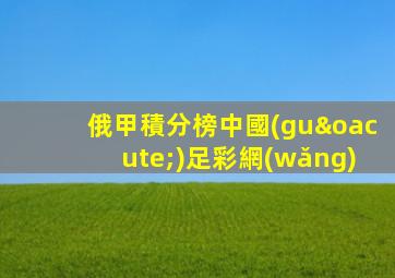 俄甲積分榜中國(guó)足彩網(wǎng)