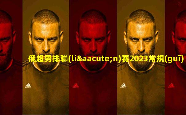 俄超男排聯(lián)賽2023常規(guī)賽賽程