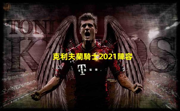 克利夫蘭騎士2021陣容