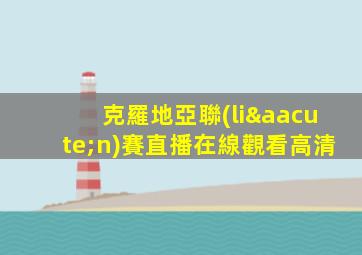 克羅地亞聯(lián)賽直播在線觀看高清