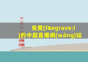 免費(fèi)的中超直播網(wǎng)站