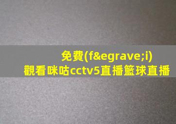 免費(fèi)觀看咪咕cctv5直播籃球直播