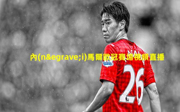 內(nèi)馬爾歐冠賽場視頻直播
