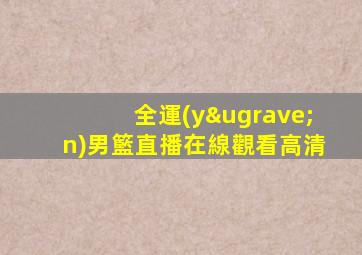全運(yùn)男籃直播在線觀看高清