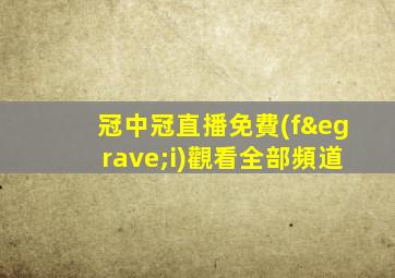 冠中冠直播免費(fèi)觀看全部頻道