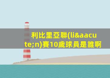 利比里亞聯(lián)賽10歲球員是誰啊