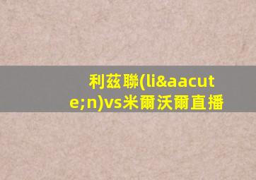 利茲聯(lián)vs米爾沃爾直播