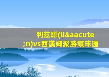 利茲聯(lián)vs西漢姆聚勝頑球匯