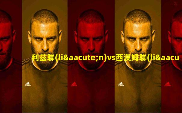 利茲聯(lián)vs西漢姆聯(lián)筆者推薦
