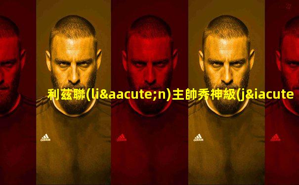 利茲聯(lián)主帥秀神級(jí)停球