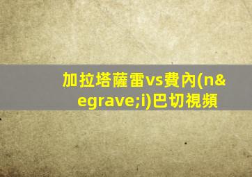 加拉塔薩雷vs費內(nèi)巴切視頻