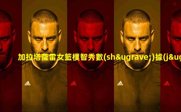 加拉塔薩雷女籃樸智秀數(shù)據(jù)