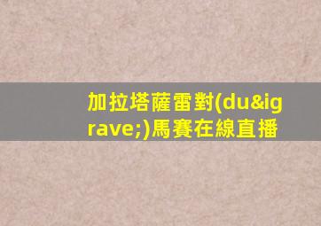 加拉塔薩雷對(duì)馬賽在線直播