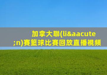 加拿大聯(lián)賽籃球比賽回放直播視頻