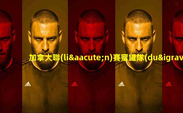 加拿大聯(lián)賽蜜罐隊(duì)陣容